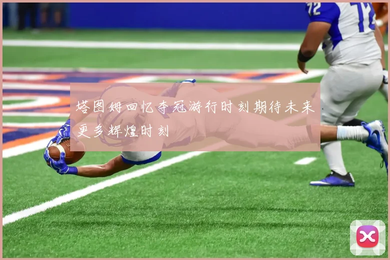 塔图姆回忆夺冠游行时刻期待未来更多辉煌时刻