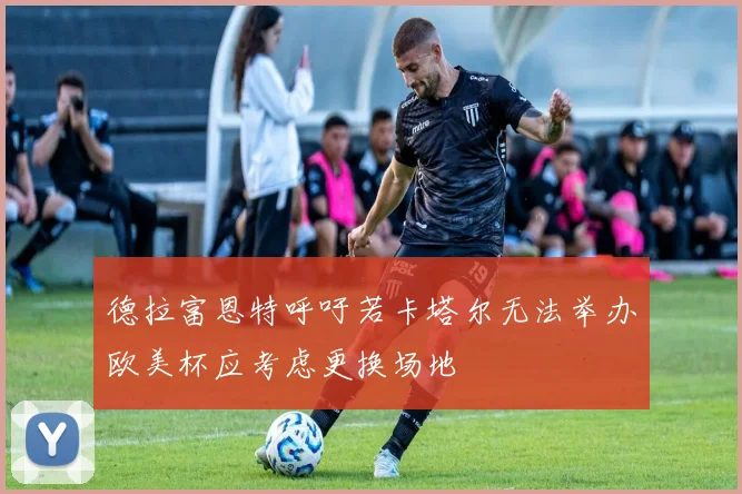 德拉富恩特呼吁若卡塔尔无法举办欧美杯应考虑更换场地