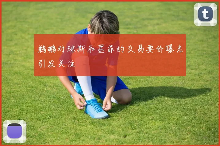 鹈鹕对琼斯和墨菲的交易要价曝光引发关注