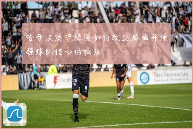 哈登谈防守稳固如何改变局面并增强球队信心的秘诀