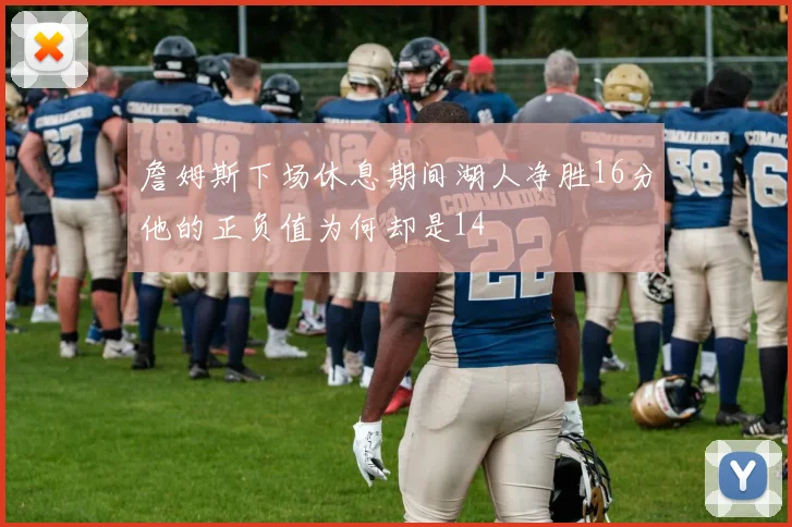 詹姆斯下场休息期间湖人净胜16分他的正负值为何却是14