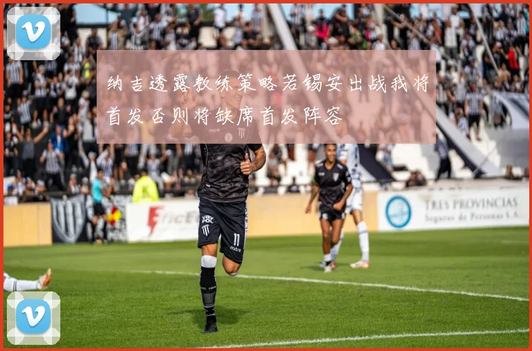 纳吉透露教练策略若锡安出战我将首发否则将缺席首发阵容