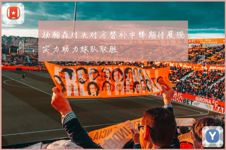 杨瀚森对决对方替补中锋期待展现实力助力球队取胜