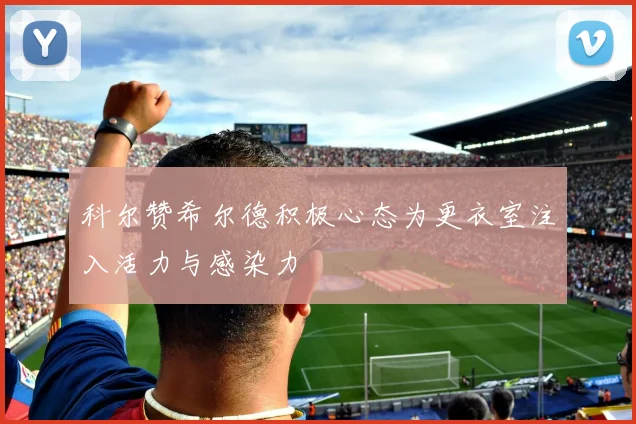 科尔赞希尔德积极心态为更衣室注入活力与感染力