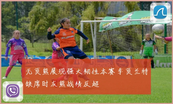 无莫熊展现强大韧性本赛季莫兰特缺席时灰熊战绩反超