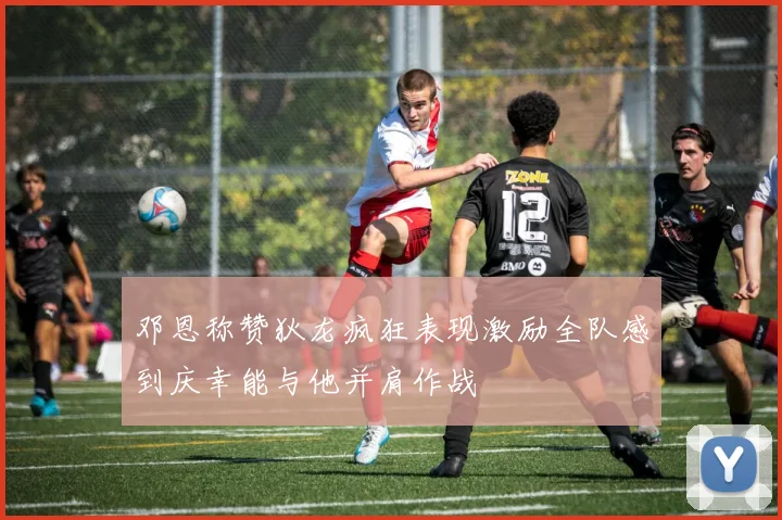 邓恩称赞狄龙疯狂表现激励全队感到庆幸能与他并肩作战